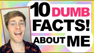 10 DUMB FACTS ABOUT ME!