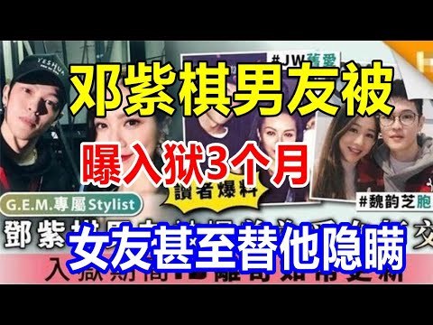 邓紫棋男友被曝入狱3个月，女友甚至替他隐瞒