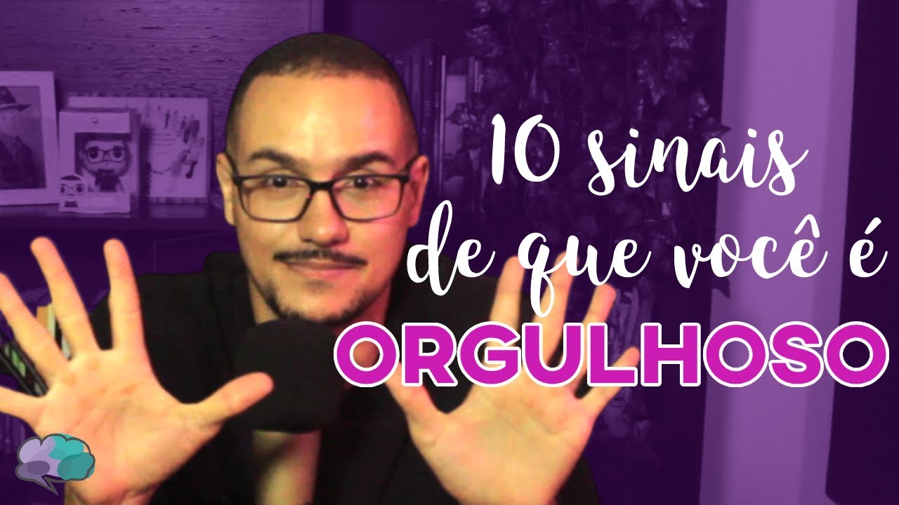 10 SINAIS DE QUE VOCÊ É ORGULHOSO (E NÃO SABE)!