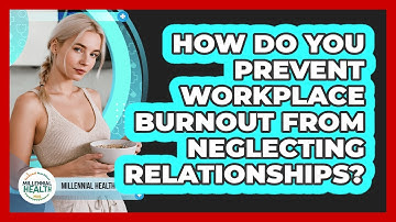 How Do You Prevent Workplace Burnout From Neglecting Relationships? - Millennial Health Hub