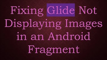 Fixing Glide Not Displaying Images in an Android Fragment