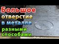 КАК СДЕЛАТЬ ОТВЕРСТИЕ В МЕТАЛЛЕ БОЛЬШОГО ДИАМЕТРА