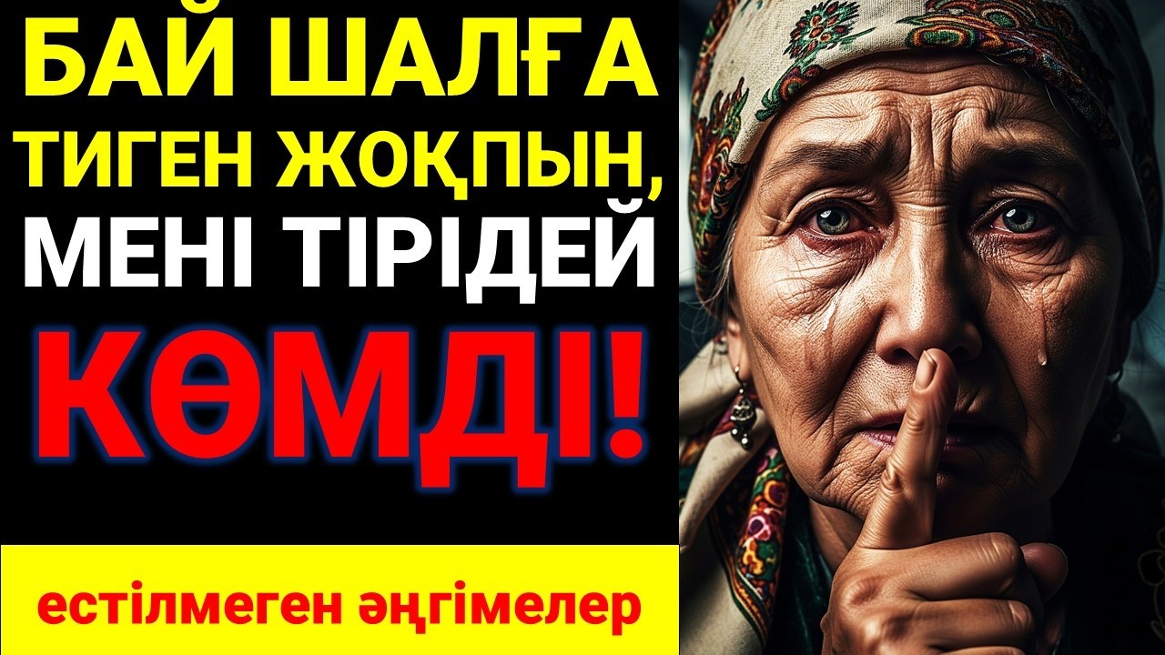 БАЙ ШАЛҒА ТИГЕН ЖОҚПЫН, МЕНІ ТІРІДЕЙ КӨМДІ! естілмеген әңгімелер