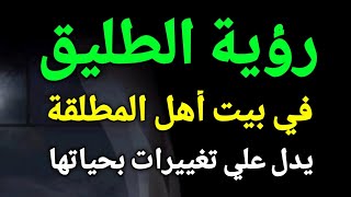 تفسير رؤية الطليق في المنام، حلم الطليق في بيت أهل المطلقة يدل علي تغييرات بحياتها