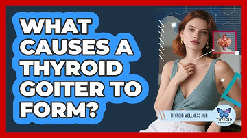 What Causes A Thyroid Goiter To Form? - Thyroid Wellness Hub