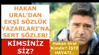 Hakan Ural'dan Ekşi Sözlük Yazarlarına Kimsiniz Siz? HAKAN URAL KİMDİR; İŞTE HAYATI