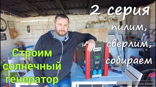 Строим солнечный генератор 2 серия. Пилим, сверлим, собираем. Показываю процесс сборки.