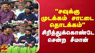 'சவுக்கு முடக்கம் சாட்டை தொடக்கம்' சிரித்துக்கொண்டே சென்ற சீமான்