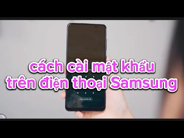 Cách cài Mật Khẩu Trên Điện Thoại Samsung