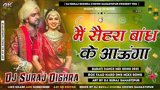 Mai Sahra Bandh Ke Aaunga ( Sadi Dj Remix Song 2023 ) Kurta Fadd Mix By Dj Suraj Dighra Chowk Samast
