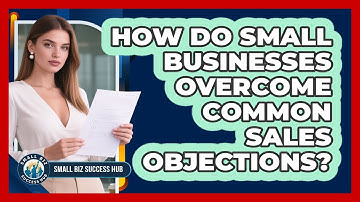 How Do Small Businesses Overcome Common Sales Objections? - Small Biz Success Hub