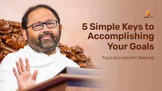5 Simple Keys to Accomplishing Your Goals | Pujya Gurudevshri Rakeshji
