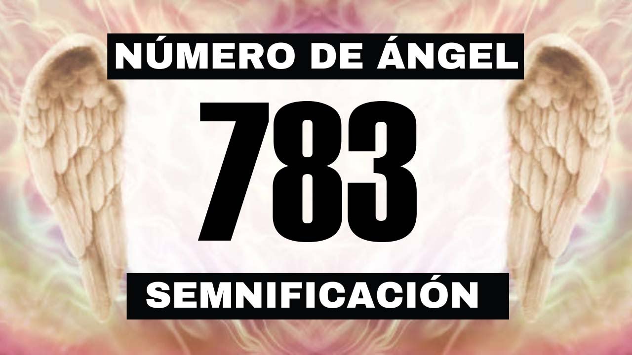 Por qué sigues viendo el número de ángel 783? El significado más ...