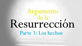 Argumento de la Resurrección - Parte 1. Los hechos