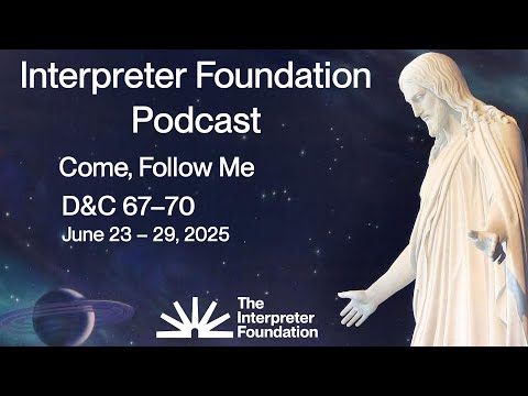 Come, Follow Me • D&C 67-70 • June 23-29 • Interpreter Foundation Podcast
