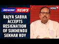 TMC's Turmoil Grows Rajya Sabha Accepts the Resignation of Sukhendu Sekhar Roy | News18