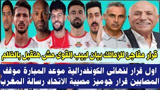 قرار مفاجئ للزمالك بيان لبيب القوى مش هنقبل بالظلم اول قرار لنهائى الكونفدرالية موعد المبارة موقف