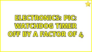 Electronics: PIC: Watchdog timer off by a factor of 4 (2 Solutions!!)