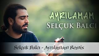 Selçuk Balcı - Ayrılamam Remix