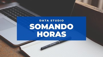 Como somar horas no Data Studio [Duração(s)]