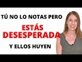 Tu DESESPERACIÓN ALEJA a los HOMBRES. Nadie se atreve a decírtelo