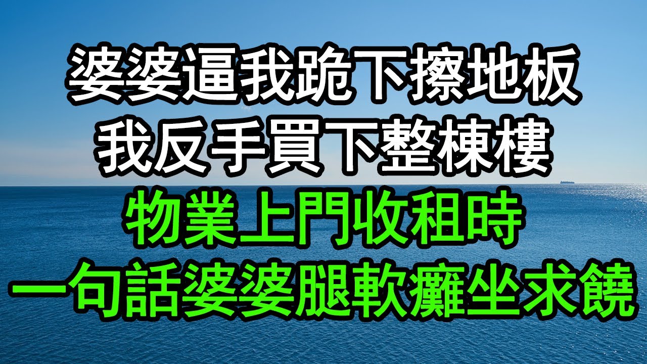 婆婆逼我跪下擦地板，我反手買下整棟樓，物業上門收租時，一句話婆婆腿軟癱坐求饒#深夜淺讀 #為人處世 #生活經驗 #情感故事
