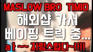 매슬로우 브로 timid 해외샵에서 베이핑 트릭  훌륭하다~!!!
