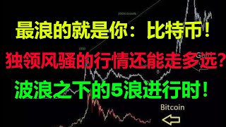 【比特币分析】最浪的就是你:比特币!独领风骚的行情还能走多远?波浪之下的5浪进行时!