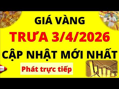 Trực tiếp giá vàng Trưa hôm nay ngày 3/4/2026 - Cập nhật mới nhất giá vàng 9999, vàng Sjc, Doji, Pnj
