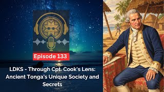 LDKS Ep. 133: Through Cpt. Cook's Lens: Ancient Tonga's Unique Society and Secrets