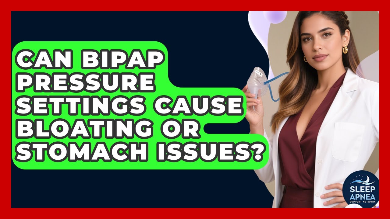 Can BiPAP Pressure Settings Cause Bloating Or Stomach Issues? - Sleep Apnea Support Network