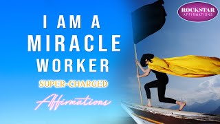 I AM A Miracle Worker - I Create Magic In My Life - Super-Charged Affirmations