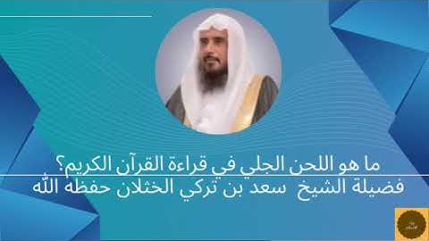 ما هو اللحن الجلي في قراءة القرآن الكريم؟ فضيلة الشيخ سعد بن تركي الخثلان حفظه الله