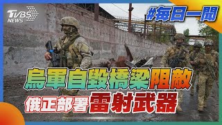 烏軍自毀橋梁阻敵  俄正部署雷射武器｜TVBS新聞20220520