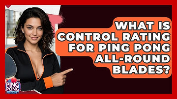 What Is Control Rating For Ping Pong All-Round Blades? - Ping Pong Prodigy