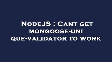 NodeJS : Cant get mongoose-unique-validator to work