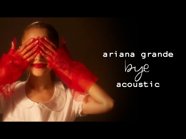 Ariana Grande - Bye (Acoustic Version)