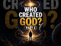 Who Created God? | Part 2
