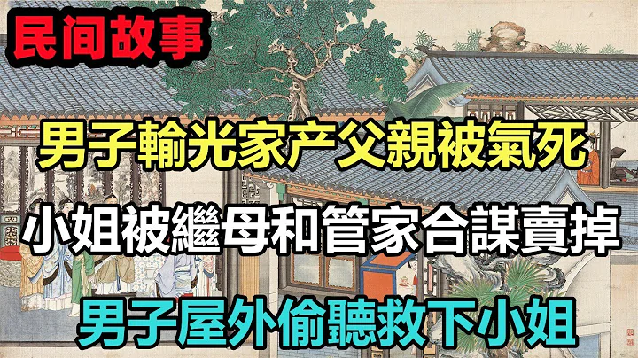 民間故事合集：男子賭博把家產輸光父親被氣死，小姐被繼母和管家合謀賣掉，男子屋外偷聽救下小姐 - 天天要聞