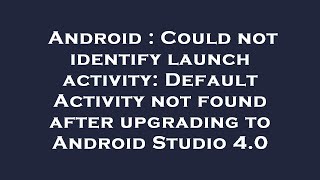 Android : Could not identify launch activity: Default Activity not found after upgrading to Android