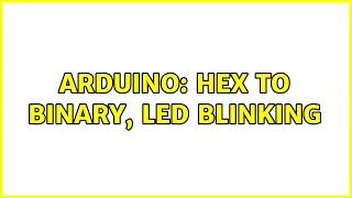 Arduino: Hex to binary, LED blinking (4 Solutions!!)