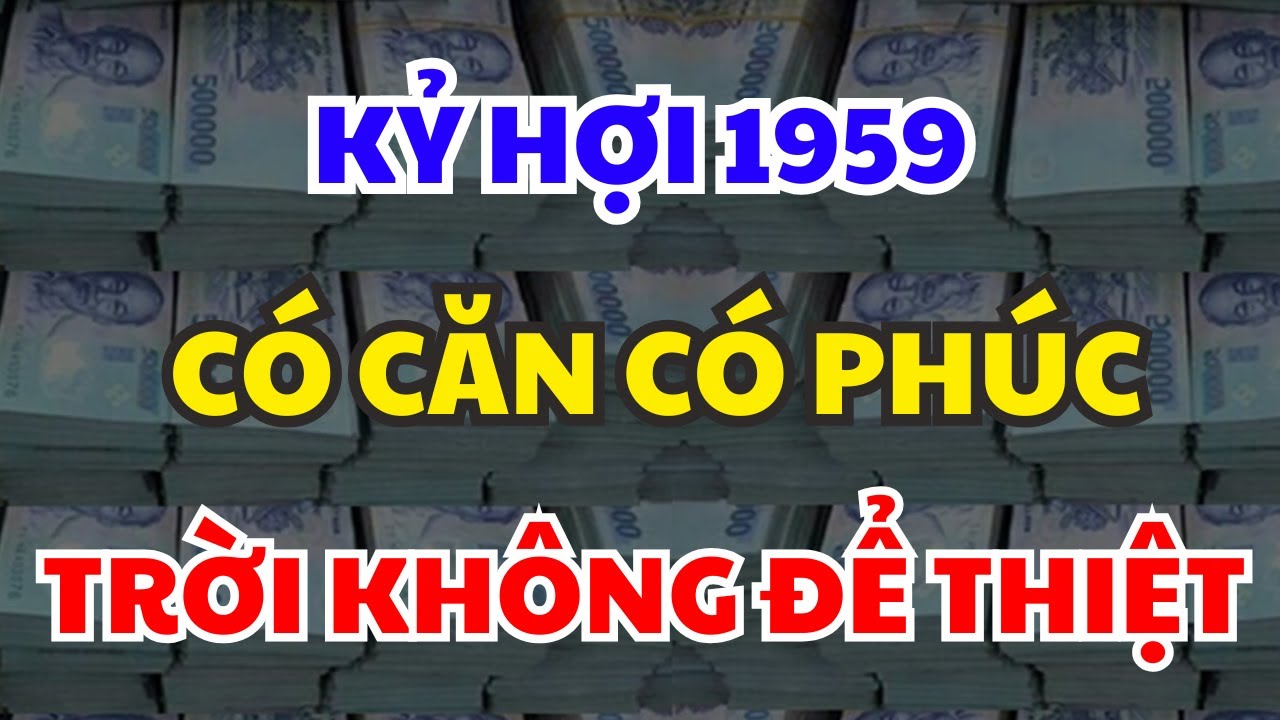 THIÊN CƠ BẬT MÍ: KỶ HỢI 1959 Được Trời Thương Phật Độ, PHÚC TỚI BẤT NGỜ, VẬN MỞ GIÀU SANG