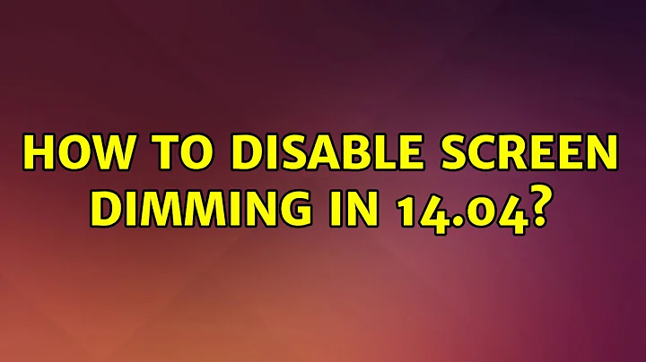 Ubuntu: How to disable screen dimming in 14.04? (3 Solutions!!)