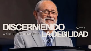 Parte 2 Discerniendo la Debilidad - Apóstol Sergio Enríquez