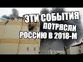 ТРИ ГЛАВНЫХ СОБЫТИЯ 2018 ГОДА, КОТОРЫЕ ПОТРЯСЛИ РОССИЮ