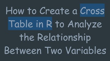 How to Create a Cross Table in R to Analyze the Relationship Between Two Variables