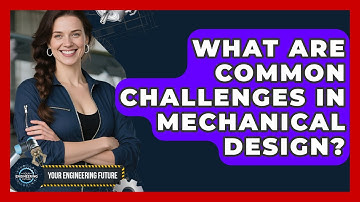 What Are Common Challenges in Mechanical Design? - Your Engineering Future