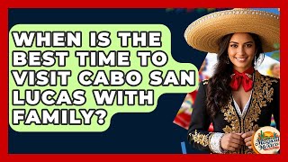 When Is The Best Time To Visit Cabo San Lucas With Family? - Magical Mexico Moments