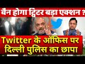 मोदी सरकार का बड़ा एक्शन Twitter के ऑफिस पर Delhi Police का छापा भारत में बैन होगा ट्विटर बड़ा एक्शन ?
