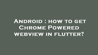 Android : how to get Chrome Powered webview in flutter